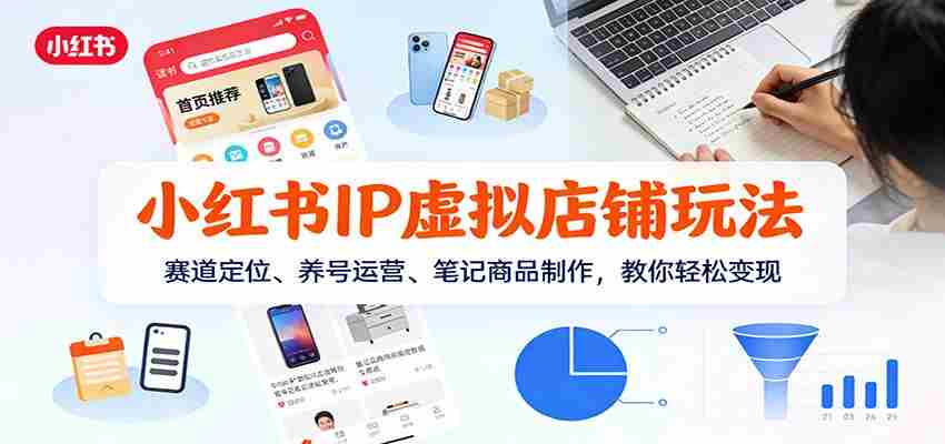 小红书IP虚拟店铺玩法，赛道定位、养号运营、笔记商品制作，教你轻松变现-金启