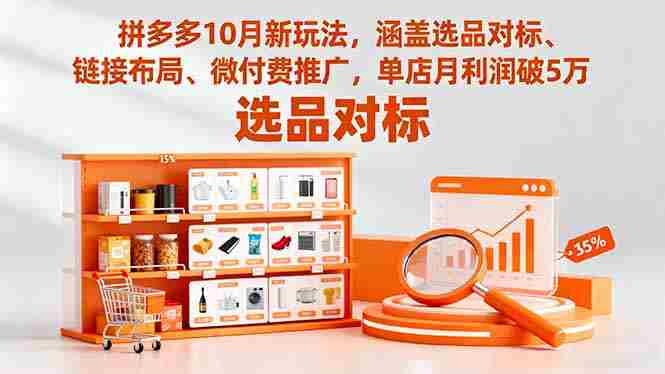 （16364期）拼多多10月新玩法，涵盖选品对标、链接布局、微付费推广，单店月利润破5万-金启