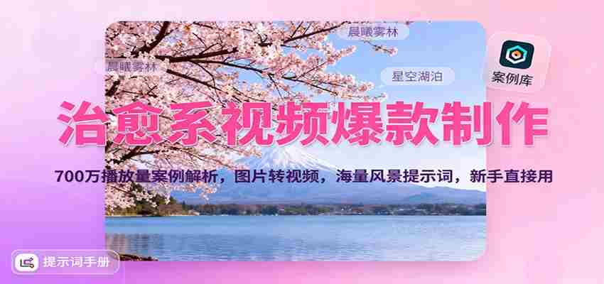 治愈系视频爆款制作，700万播放量案例解析，图片转视频，海量风景提示词，新手直接用-金启