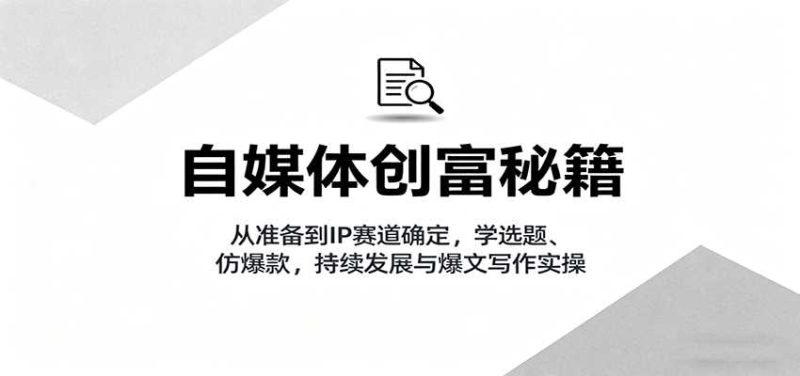 自媒体创富秘籍:从准备到IP赛道确定,学选题、仿爆款,持续发展与爆文写作实操-金启