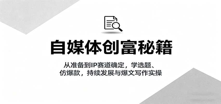 自媒体创富秘籍：从准备到IP赛道确定，学选题、仿爆款，持续发展与爆文写作实操-金启