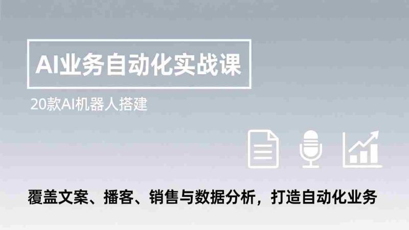 (17274期)AI业务自动化实战课,20款AI机器人搭建,覆盖文案、播客、销售与数据分析,打造自动化业务-金启