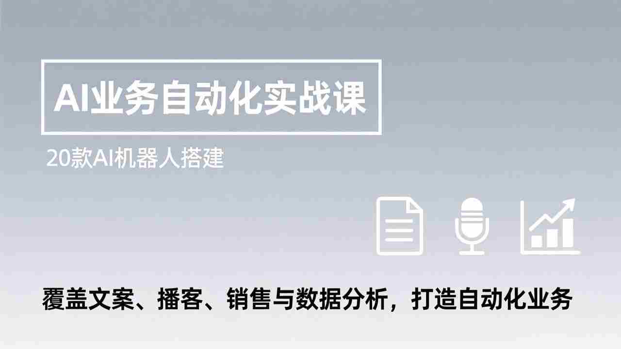 （17274期）AI业务自动化实战课，20款AI机器人搭建，覆盖文案、播客、销售与数据分析，打造自动化业务-金启