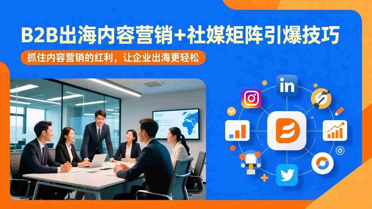 （17470期）B2B出海内容营销+社媒矩阵引爆技巧：抓住内容营销的红利，让企业出海更轻松-金启