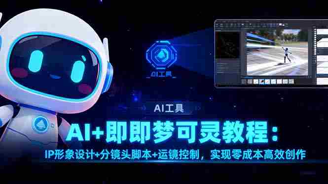 （16423期）AI+即梦可灵教程：IP形象设计+分镜头脚本+运镜控制，实现零成本高效创作-金启