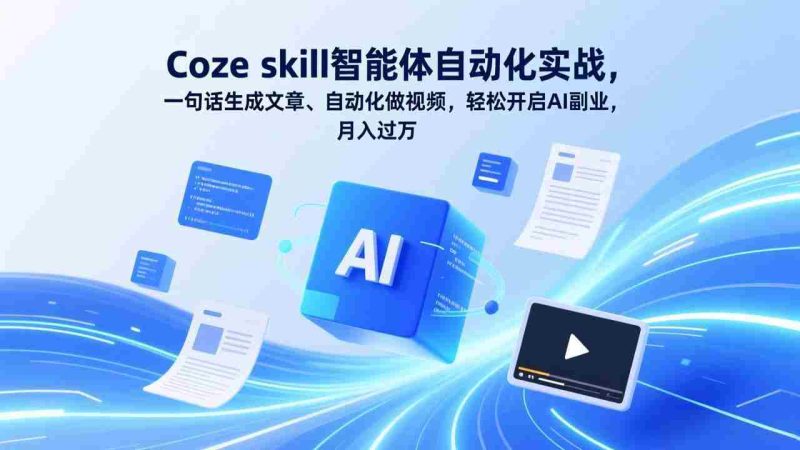 （17399期）Coze skill智能体自动化实战，一句话生成文章、自动化做视频，轻松开启AI副业，月入过万-金启