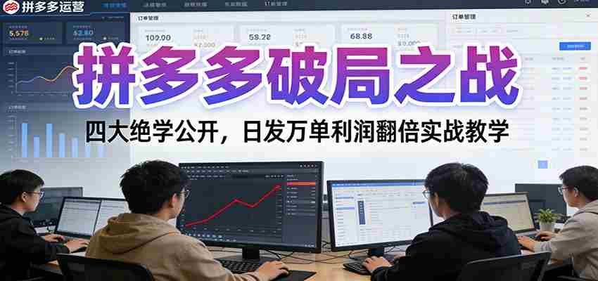 拼多多破局之战：四大绝学公开，日发万单利润翻倍实战教学-金启