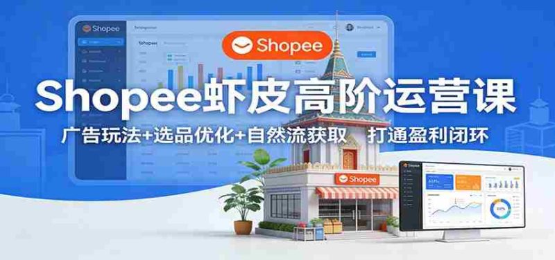 Shopee虾皮高阶运营课：广告玩法+选品优化+自然流获取，打通盈利闭环-金启