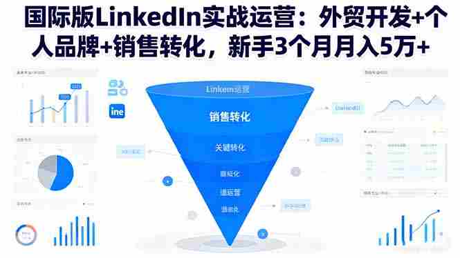 (16397期)国际版LinkedIn实战运营:外贸开发+个人品牌+销售转化,新手3个月月入5万+-金启