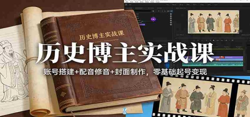 历史博主实战课：账号搭建+配音修音+封面制作，零基础起号变现-金启