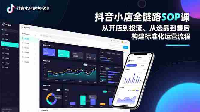 （16852期）抖音小店全链路SOP课，从开店到投流、从选品到售后，构建标准化运营流程-金启