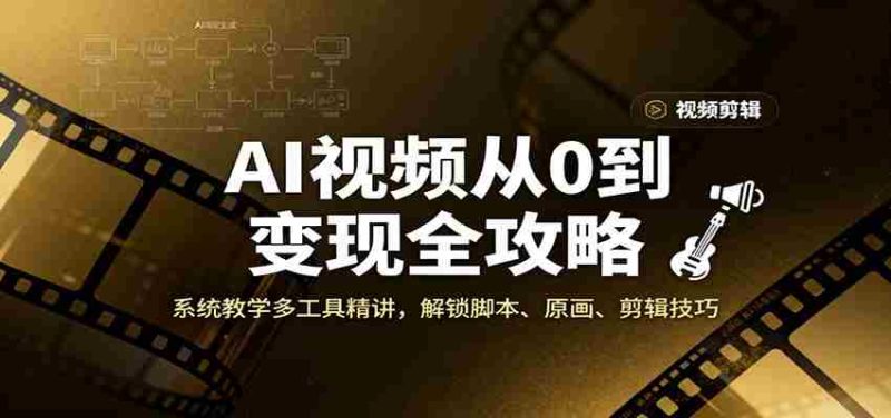 AI视频从0到变现全攻略，系统教学多工具精讲，解锁脚本、原画、剪辑技巧-金启