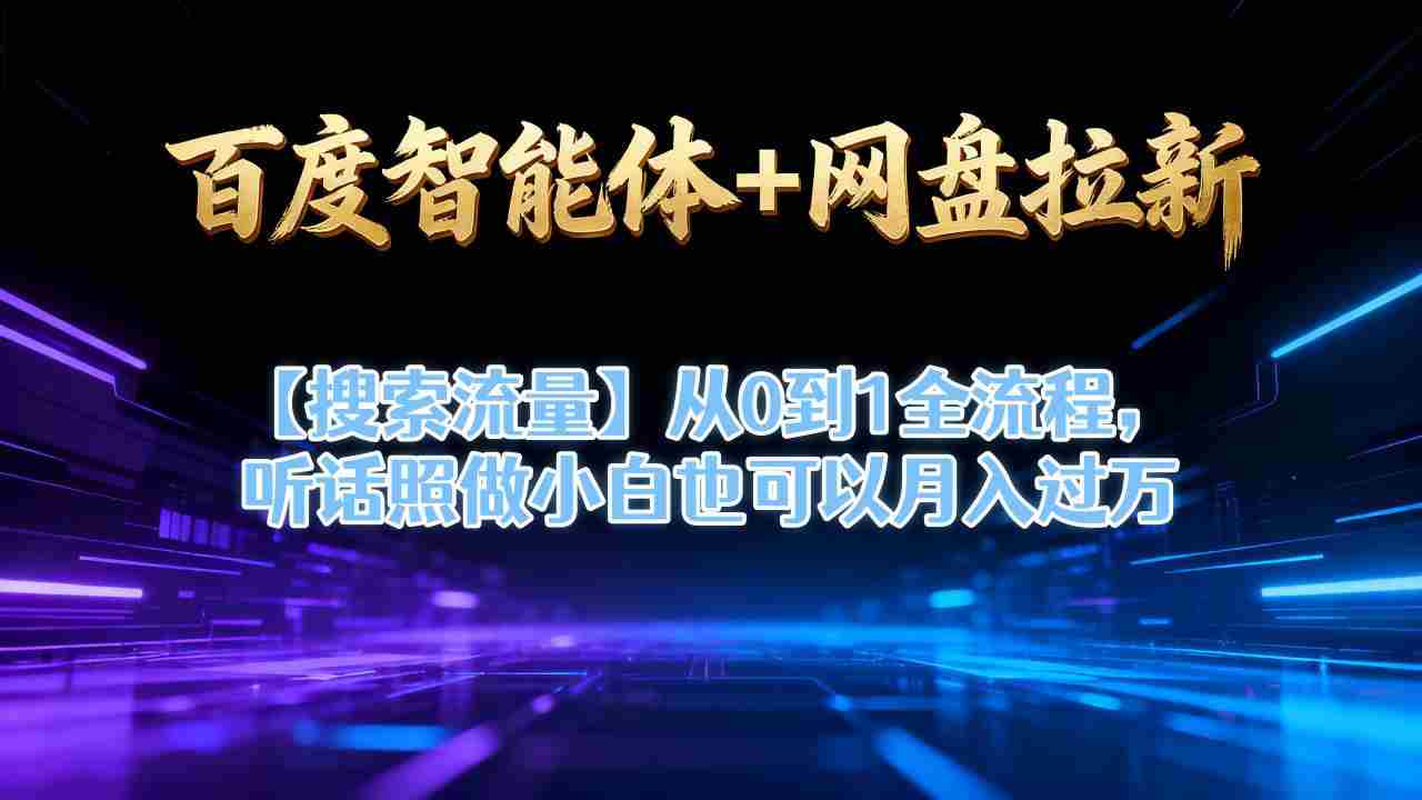 百度智能体+网盘拉新【搜索流量】从0到1全流程，听话照做小白也可以月入过1W-金启