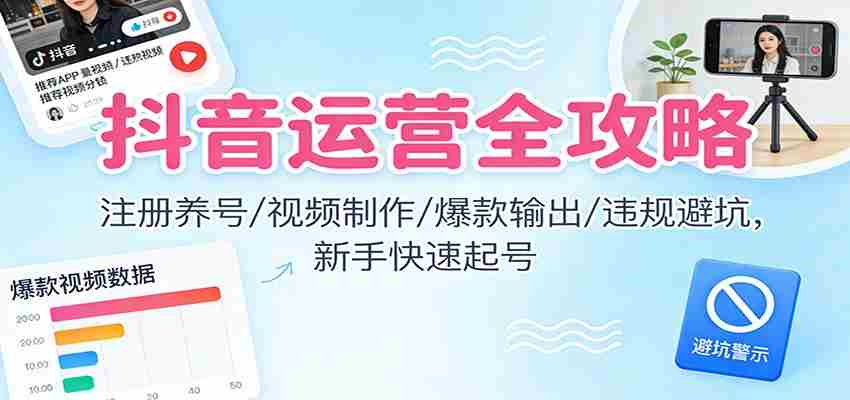 抖音运营全攻略：注册养号/视频制作/爆款输出/违规避坑，新手快速起号-金启