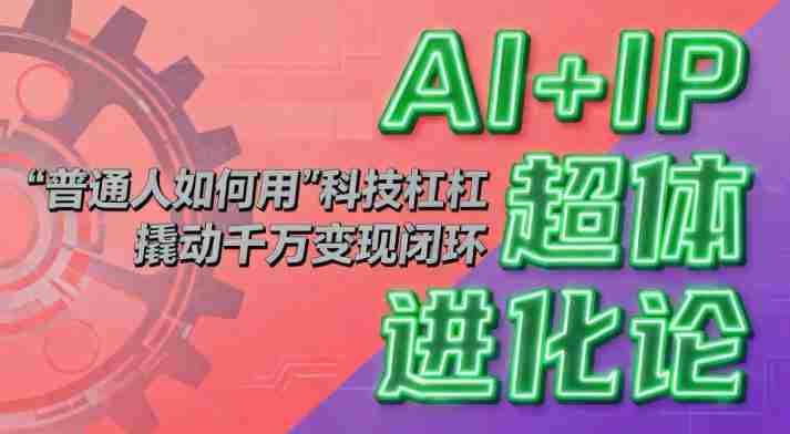 AI+IP超体进化论：普通人如何用“科技杠杆”撬动千万变现闭环？-金启