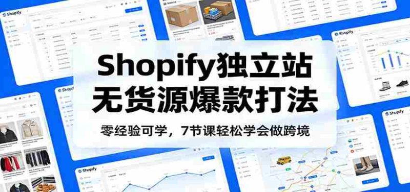 零经验可学，Shopify独立站无货源爆款打法，7节课轻松学会做跨境-金启