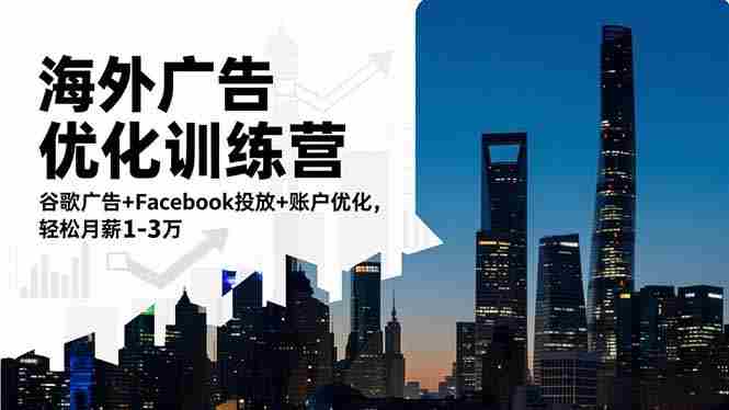 （16609期）海外广告优化训练营：谷歌广告+Facebook投放+账户优化，轻松月薪1-3万-金启