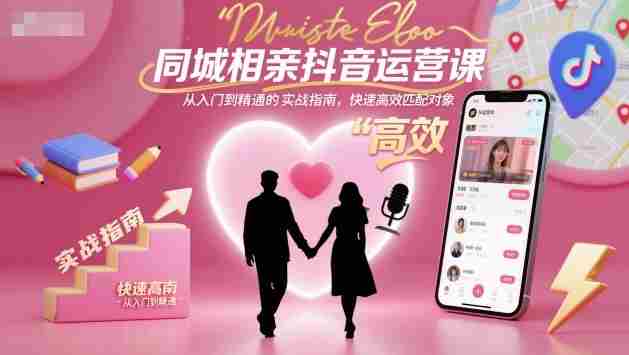 同城相亲抖音运营课，从入门到精通的实战指南，快速高效匹配对象-金启