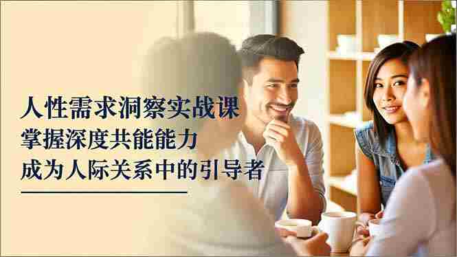 （16683期）人性需求洞察实战课，掌握深度共感能力，成为人际关系中的引导者-金启