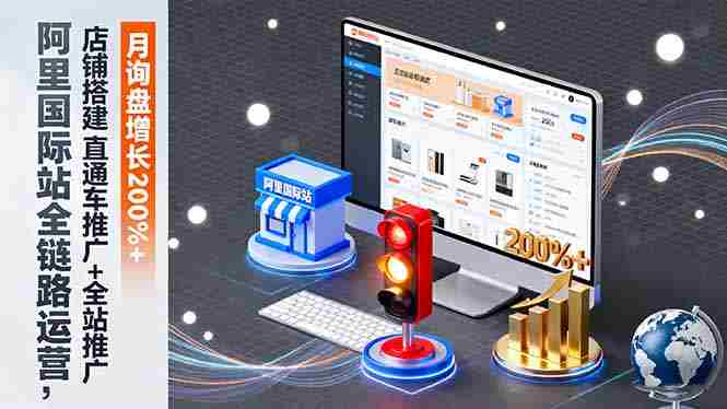 （16311期）阿里国际站全链路运营，店铺搭建+直通车推广+全站推广，月询盘增长200%+-金启