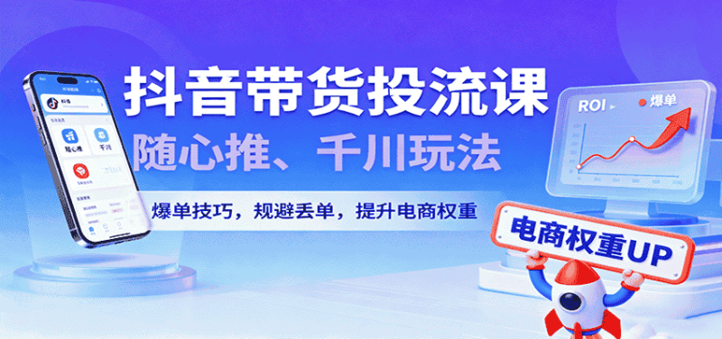 抖音带货投流课，随心推、千川玩法，爆单技巧，规避丢单，提升电商权重-金启