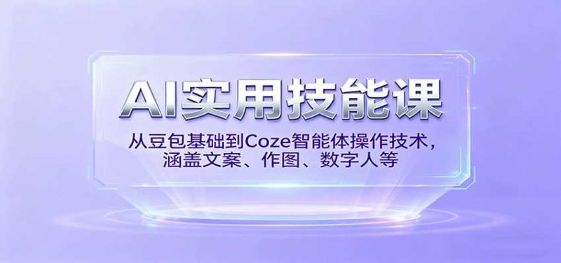 AI实用技能课，从豆包基础到Coze智能体操作技术，涵盖文案、作图、数字人等-金启
