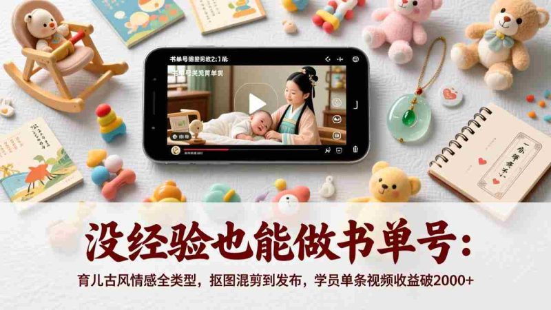 （17389期）没经验也能做书单号：育儿古风情感全类型，抠图混剪到发布，学员单条视频收益破2000+-金启