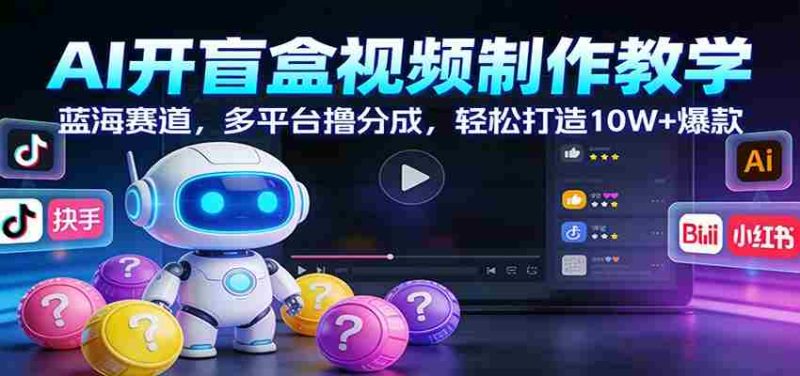 AI开盲盒视频制作教学：蓝海赛道，多平台撸分成，轻松打造10W+爆款-金启