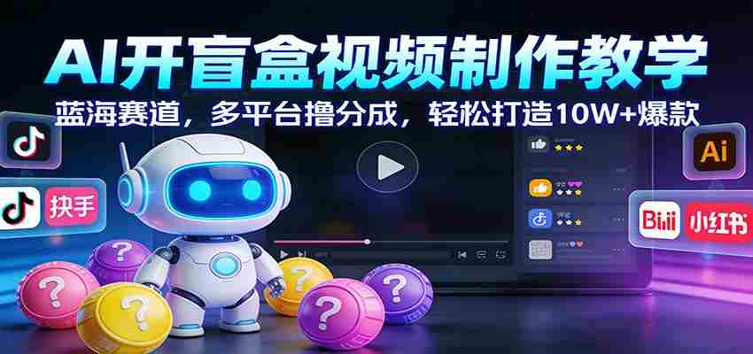 AI开盲盒视频制作教学：蓝海赛道，多平台撸分成，轻松打造10W+爆款-金启