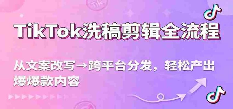 TikTok洗稿剪辑全流程，从文案改写到跨平台分发，轻松产出爆款内容，流量翻倍不是梦-金启