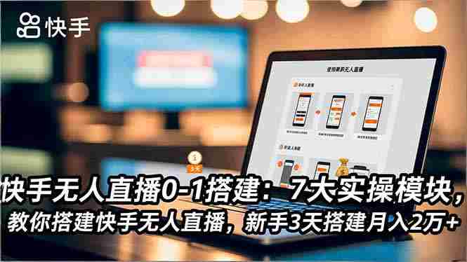 （16694期）快手无人直播0-1搭建：7大实操模块，教你搭建快手无人直播，新手3天搭建月入2万+-金启