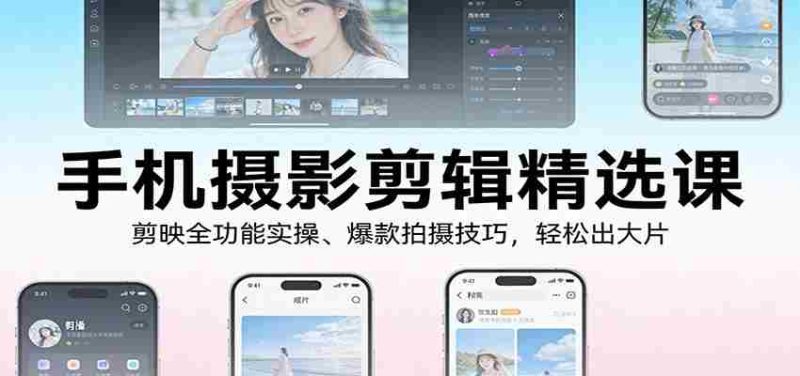 手机摄影剪辑精选课：剪映全功能实操、爆款拍摄技巧，轻松出大片-金启
