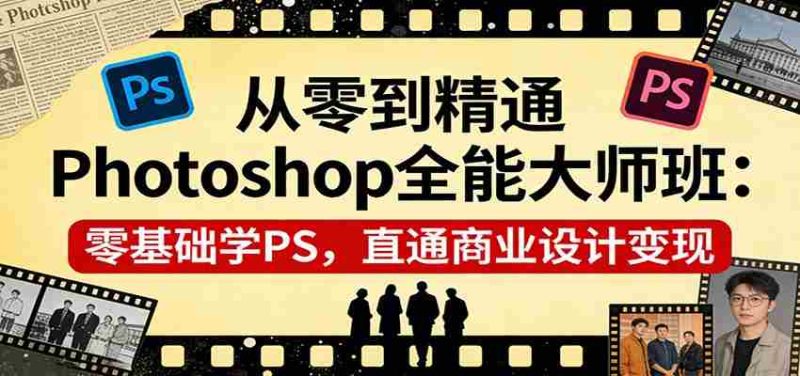 从零到精通Photoshop全能大师班：零基础学PS，直通商业设计变现-金启创业网 - 网上赚钱方法教程大全 - www.jinqi6.top
