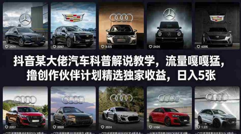 抖音某大佬汽车科普解说教学，流量嘎嘎猛，撸创作伙伴计划精选独家收益，日入5张+-金启创业网 - 网上赚钱方法教程大全 - www.jinqi6.top