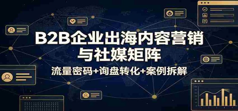 B2B企业出海内容营销与社媒矩阵：流量密码+询盘转化+案例拆解-金启