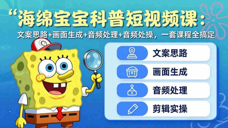 （17756期）海绵宝宝科普短视频课：文案思路+画面生成+音频处理+剪辑实操，一套课程全搞定-金启创业网 - 网上赚钱方法教程大全 - www.jinqi6.top