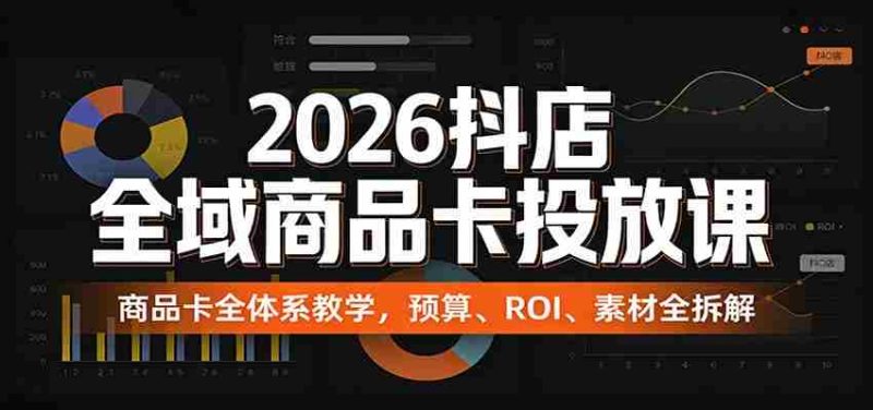2026抖店全域商品卡投放课：商品卡全体系教学，预算、ROI、素材全拆解-金启创业网 - 网上赚钱方法教程大全 - www.jinqi6.top