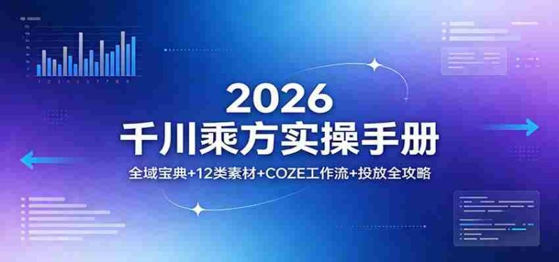 2026千川乘方实操手册：全域宝典+12类素材+COZE工作流+投放全攻略-金启创业网 - 网上赚钱方法教程大全 - www.jinqi6.top