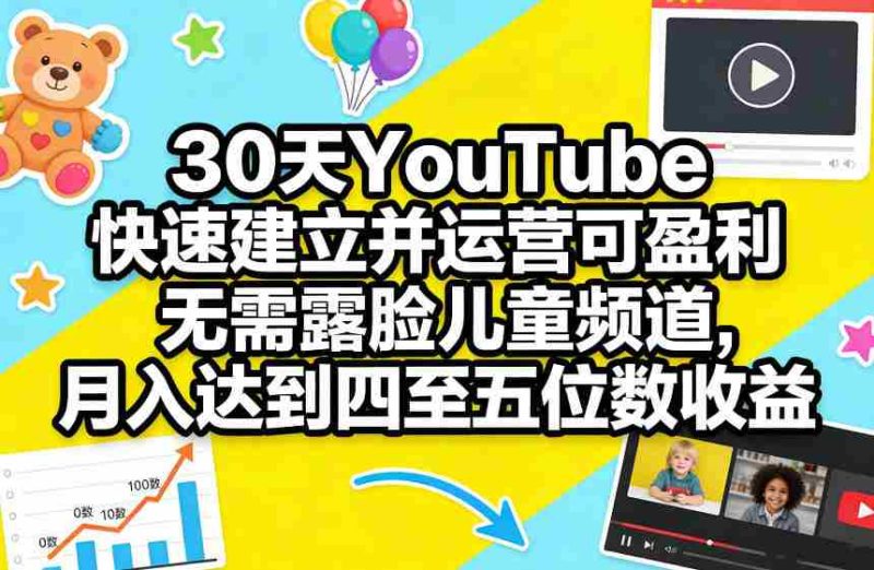 30天YouTube快速建立并运营可盈利无需露脸儿童频道，月入达到四至五位数收益-金启