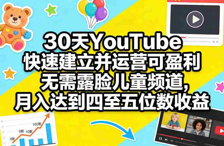 30天YouTube快速建立并运营可盈利无需露脸儿童频道，月入达到四至五位数收益-金启