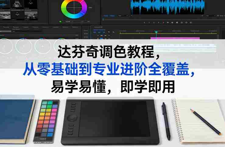 达芬奇调色教程,从零基础到专业进阶全覆盖,易学易懂,即学即用-金启