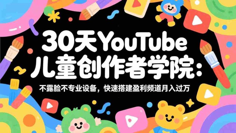 （17554期）30天YouTube儿童创作者学院：不露脸不专业设备，快速搭建盈利频道月入过万-金启创业网 - 网上赚钱方法教程大全 - www.jinqi6.top