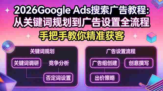 （17641期）2026Google Ads搜索广告教程：从关键词规划到广告设置全流程，手把手教你精准获客-金启创业网 - 网上赚钱方法教程大全 - www.jinqi6.top