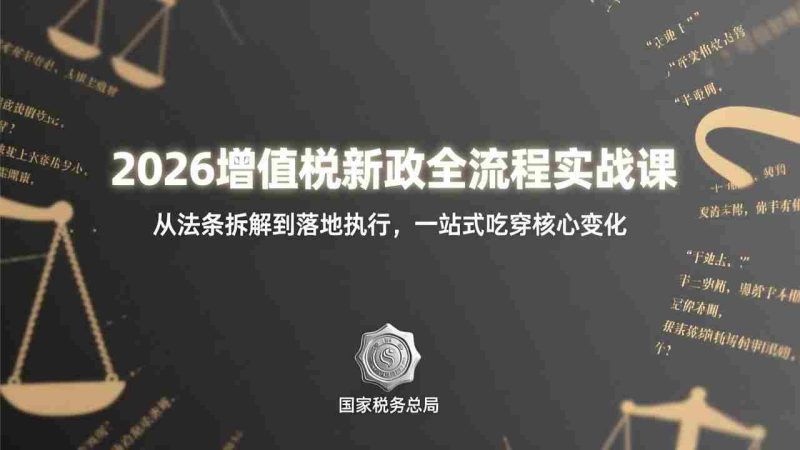 （17529期）2026增值税新政全流程实战课：从法条拆解到落地执行，一站式吃透核心变化-金启