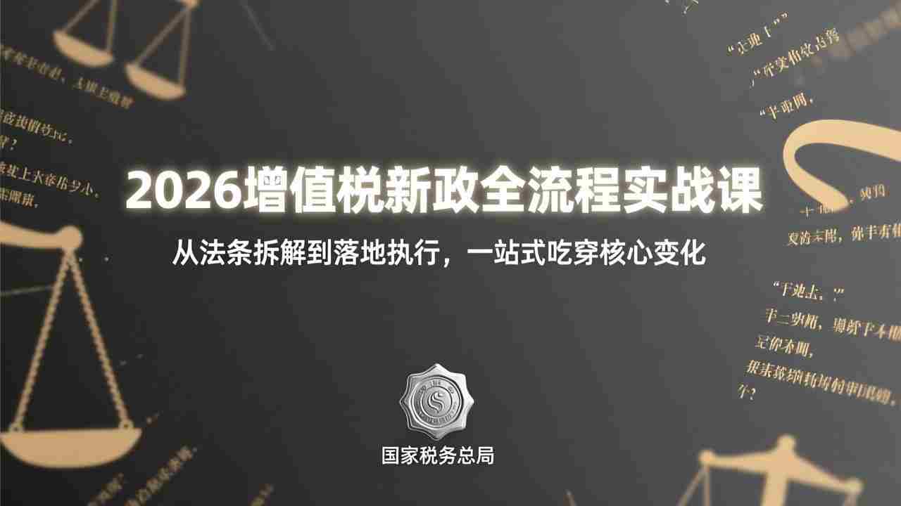 （17529期）2026增值税新政全流程实战课：从法条拆解到落地执行，一站式吃透核心变化-金启
