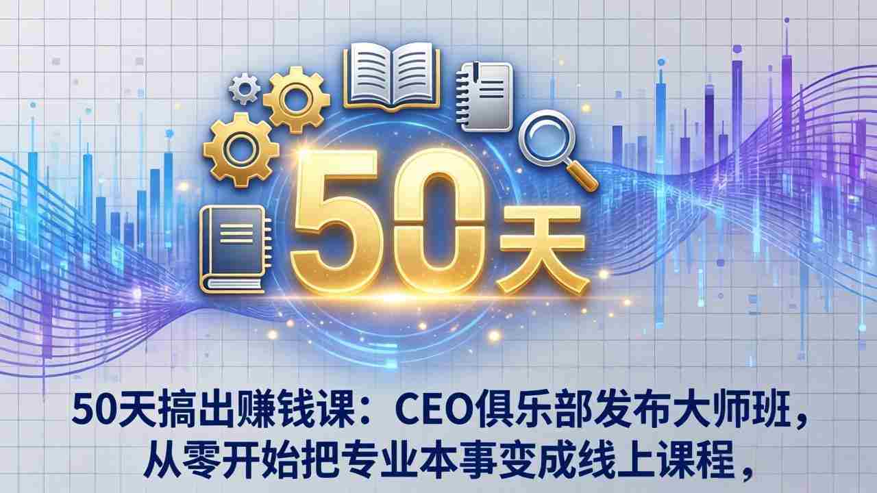 （17712期）50天搞出赚钱课：CEO俱乐部发布大师班，从零开始把专业本事变成线上课程-金启创业网 - 网上赚钱方法教程大全 - www.jinqi6.top