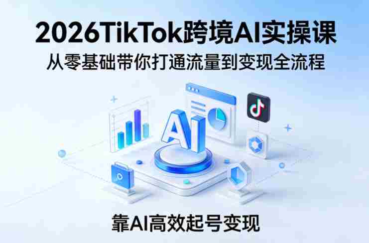 2026TikTok跨境AI实操课，从零基础带你打通流量到变现全流程，靠AI高效起号变现-金启创业网 - 网上赚钱方法教程大全 - www.jinqi6.top