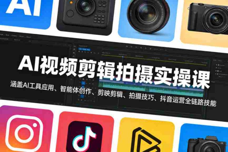 AI视频剪辑拍摄实操课，涵盖AI工具应用、智能体创作、剪映剪辑、拍摄技巧、抖音运营等全链路技能-金启创业网 - 网上赚钱方法教程大全 - www.jinqi6.top