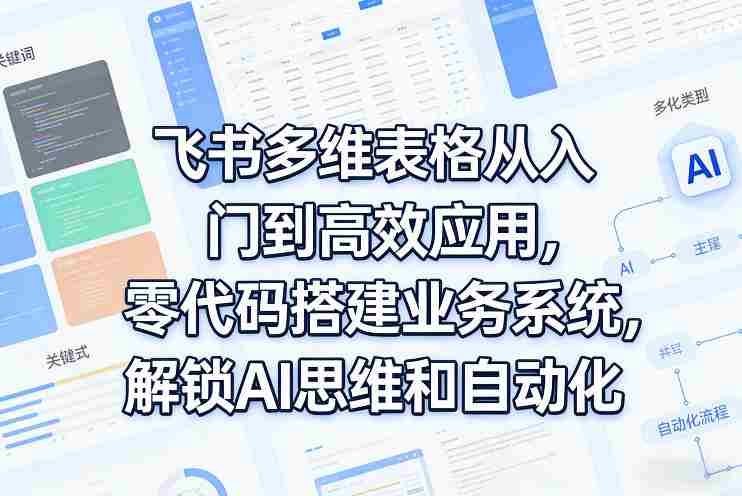 飞书多维表格从入门到高效应用，零代码搭建业务系统，解锁AI思维和自动化-金启创业网 - 网上赚钱方法教程大全 - www.jinqi6.top
