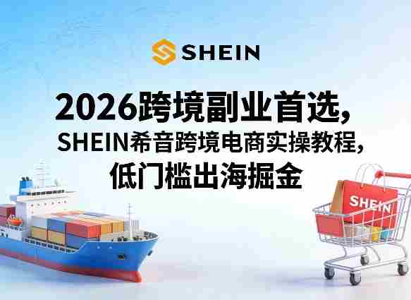 2026跨境副业首选，SHEIN希音跨境电商实操教程，低门槛出海掘金-金启创业网 - 网上赚钱方法教程大全 - www.jinqi6.top